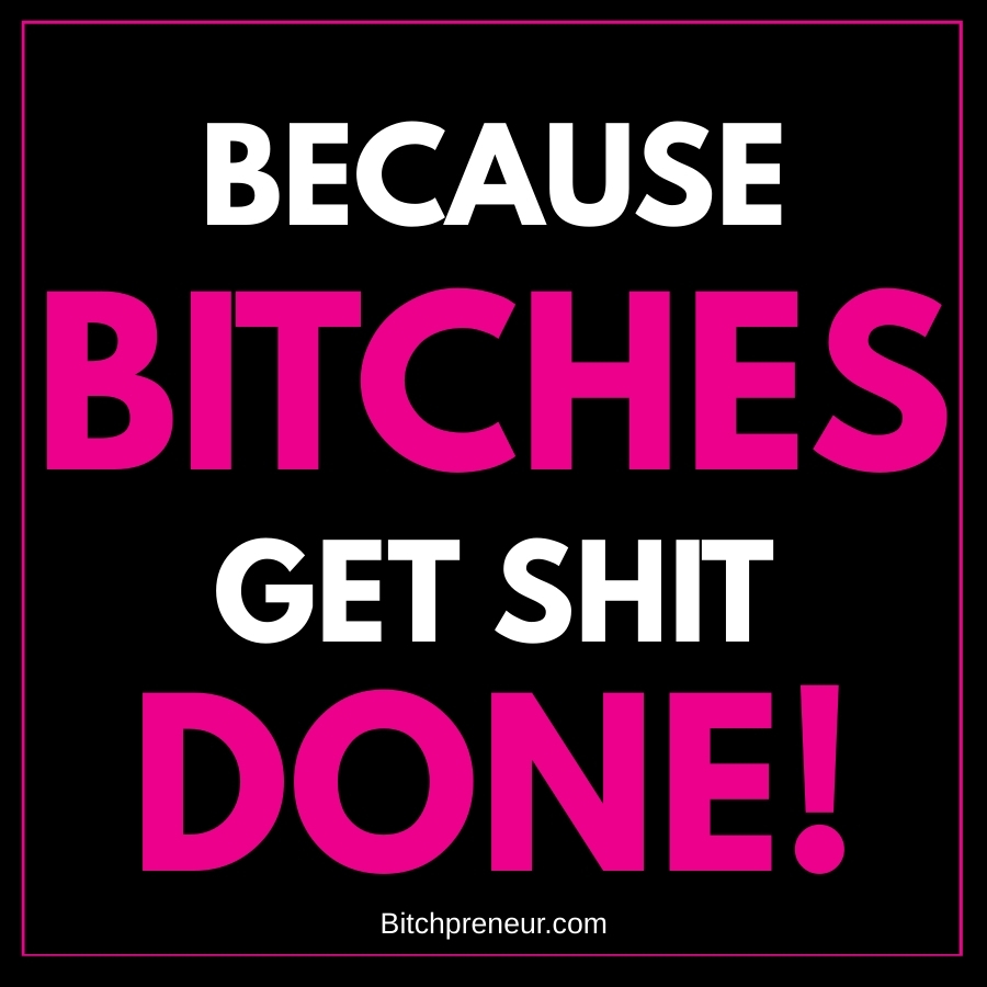 Because Bitches Get Shit Done